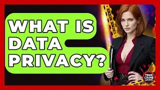 What Is Data Privacy? - True Crime Lovers
