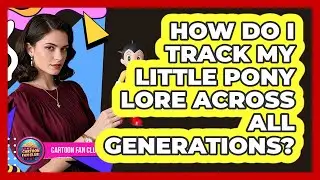 How Do I Track My Little Pony Lore Across All Generations? - Cartoon Fan Club