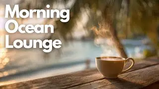 Relaxing Morning Music & Chill Out Music for a Gentle Wake Up | Morning Ocean Lounge