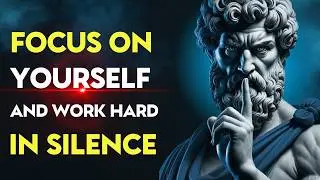 Focus on Yourself and Work Hard in Silence | Stoic Philosophy