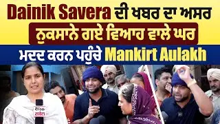 Gurdaspur  Dainik Savera ਦੀ ਖਬਰ ਦਾ ਅਸਰ, ਨੁਕਸਾਨੇ ਗਏ ਵਿਆਹ ਵਾਲੇ ਘਰ ਮਦਦ ਕਰਨ ਪਹੁੰਚੇ Mankirt Aulakh