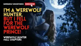 I'm a werewolf hunter, but I fell for the werewolf prince!丨Werewolf Hunter ALL CHAPTERS