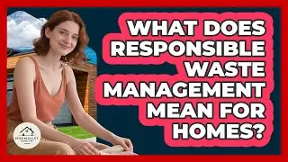 What Does Responsible Waste Management Mean for Homes?