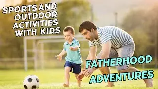 Fatherhood Adventures: Sports and Outdoor Activities with Kids
