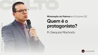 Quem é o protagonista? | Pr. Ezequias Machado | Criciúma - SC
