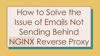 How to Solve the Issue of Emails Not Sending Behind NGINX Reverse Proxy