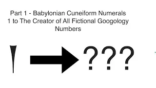 Babylonian Cuneiform Numerals 1 to The Creator of All Fictional Googology Numbers - Part 1