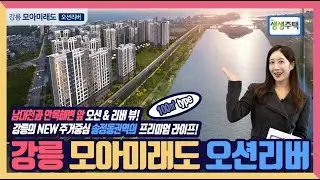 [생생주택] 120. 남대천과 안목해변 앞 오션 & 리버 뷰! 강릉의 NEW 주거중심 송정동권역의 프리미엄 라이프! 강릉 모아미래도 오션리버!