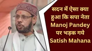 सदन में ऐसा क्या हुआ कि सपा नेता Manoj Pandey पर भड़क गये Satish Mahana @IMAGETODAYLUCKNOW