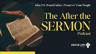 After the Sermon Podcast: Father, Preserve Your People (John 17:6-19)