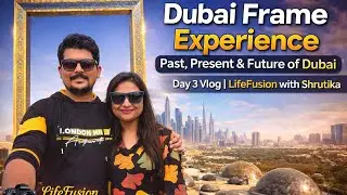 Dubai Frame Experience | Past, Present & Future of Dubai | Day 3 Vlog | LifeFusion with Shrutika
