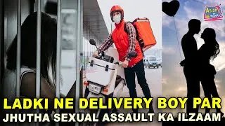 Ek Ladki Ne Delivery Boy Par Lagaya Jhutha sexual assault ka ilzaam, Ladki Ke Khilaaf Case Darj