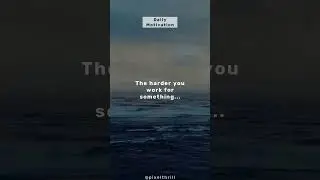 The harder you work for something
