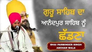 ਗੁਰੂ ਸਾਹਿਬ ਦਾ ਅਨੰਦਪੁਰ ਸਾਹਿਬ  ਨੂੰ ਛੱਡਣਾ| BHAI PARMINDER SINGH ABOHAR WALE 