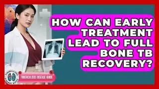 How Can Early Treatment Lead To Full Bone TB Recovery? - Tuberculosis Disease Guide