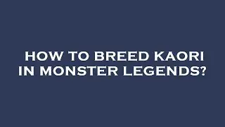 How to breed kaori in monster legends?