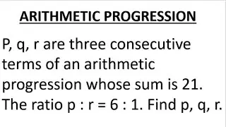 p,q, r are three consecutive terms of an A p, whose sum is 21  The ratio p is to r  is 6  Find p, q