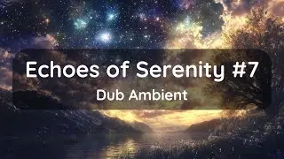 Echoes of Serenity #7: Dub Ambient Melody Perfect to Chill, Soothe and Relax #ambient #ambientmusic