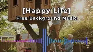 Happy Life - Free Background Music | No Copyright Music | Royalty Free Upbeat Music for Creators
