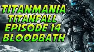 TitanMania - Titanfall - Episode 14 - Bloodbath + Epic Machine Warfare & More!