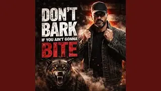 Don’t Bark If You Ain’t Gonna Bite