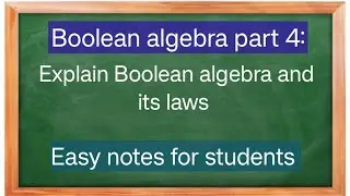 Boolean algebra part4: Explain Boolean algebra and its laws.