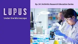 Arthritis Research Education Series Ep. 14 - Lupus Under the Microscope