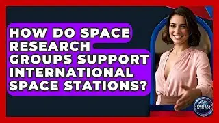 How Do Space Research Groups Support International Space Stations? - Profiles in Politics
