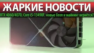 🔥ЖАРКИЕ НОВОСТИ: RTX 4060/4070, Core i5-13490F, новые Xeon и майнинг вернётся?