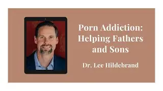 Porn Addiction: Helping Fathers and Sons