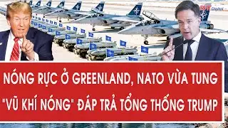 Tâm điểm quốc tế 19/1: Nóng rực ở Greenland, NATO vừa tung “vũ khí nóng” đáp trả Tổng thống Trump