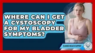 Where Can I Get a Cystoscopy for My Bladder Symptoms? | Bladder Health Support News