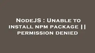 NodeJS : Unable to install npm package || permission denied