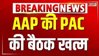 Breaking News : AAP की PAC की बैठक खत्म | AAP Meeting | Arvind Kejriwal | AAP | Delhi News