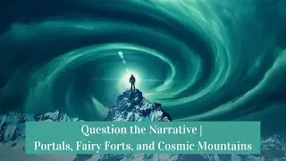 Question the Narrative | Portals, Fairy Forts, and Cosmic Mountains