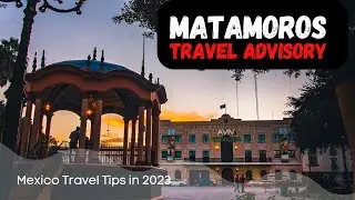 Matamoros Travel Advisory in 2023 - Mexico Travel Tips