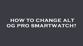How to change alt og pro smartwatch?