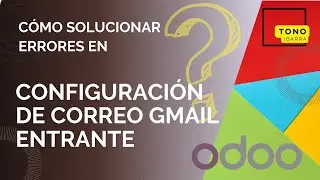 Error en configuraci&oacute;n de correo Gmail entrante en Odoo - C&oacute;mo solucionarlo 💭