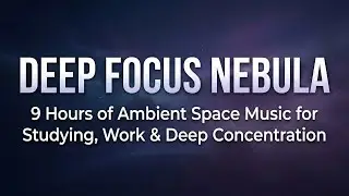 Deep Focus Nebula &mdash; 9 Hours of Ambient Space Music for Studying, Work & Deep Concentration
