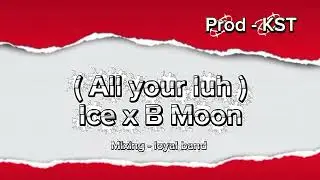 Ice - All your Luh ft BMoon(Prod - KST)