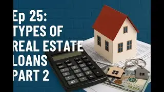 Ep 25: Types of Real Estate Loans Part 2