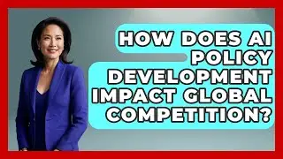 How Does AI Policy Development Impact Global Competition? - AI and Technology Law