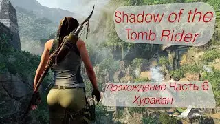 Shadow of the Tomb Rider. Прохождение Ларки. Часть 6 (Хуракан)