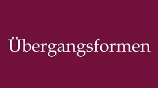 How to Pronounce ''&Uuml;bergangsformen'' (Transitional forms) Correctly in German