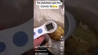 Da potatoes got the COVID 19