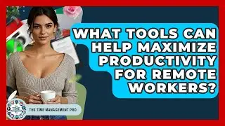What Tools Can Help Maximize Productivity for Remote Workers? | The Time Management Pro