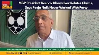 MGP President Deepak Dhavalikar Refutes Claims, Says Pooja Naik Never Worked With Party
