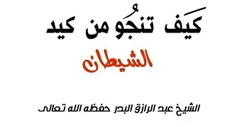 كيف تنجو من كيد الشيطان الشيخ عبد الرزاق البدر