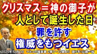 #814「クリスマス＝神の御子が人として誕生した日」～罪を許す権威をもつイエス～ マルコの福音書 2章1～12節より 山森一裕 2025年12月7日 日曜福音集会