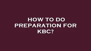 How to do preparation for kbc?